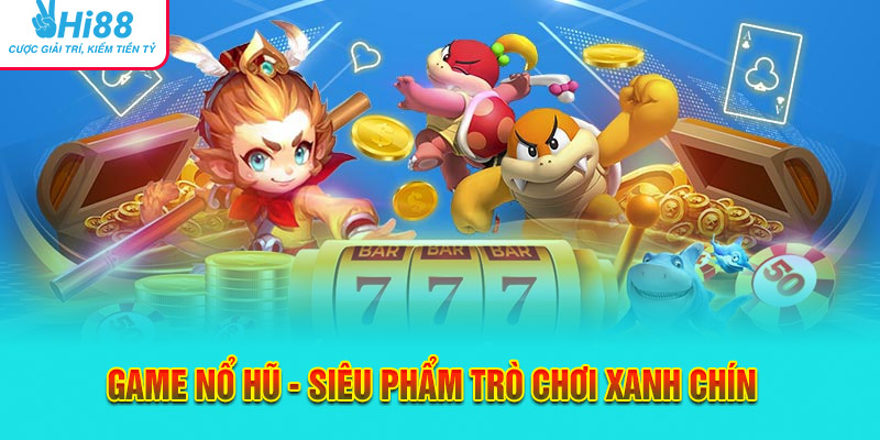 Game Nổ Hũ - Siêu Phẩm Trò Chơi Đổi Thưởng Xanh Chín